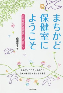 まちかど保健室にようこそ 〈川中島の保健室〉ものがたり からだ・こころ・性のことなんでも話してホッとできる/白澤章子