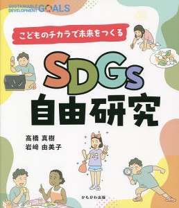 SDGs自由研究 こどものチカラで未来をつくる/高橋真樹/岩崎由美子