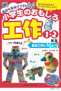 身近な素材でできる!小学生のおもしろ工作 自由工作にぴったり 1・2年生/立花愛子/佐々木伸