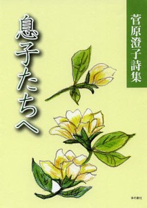 息子たちへ 菅原澄子詩集/菅原澄子