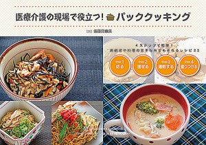 医療介護の現場で役立つ!パッククッキング 4ステップで簡単!高齢者や料理の苦手な方でも作れるレシピ23/佐藤真由美