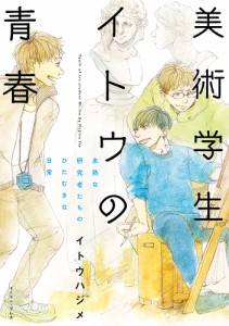 美術学生イトウの青春 未熟な研究者たちのひたむきな日常/イトウハジメ