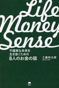 LIFE MONEY SENSE 不確実な未来を生き抜くための8人のお金の話/工藤将太郎