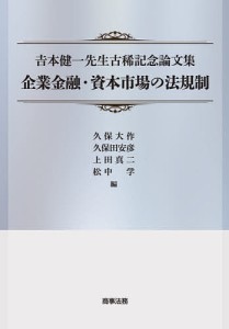 企業金融・資本市場の法規制 吉本健一先生古稀記念論文集/久保大作/久保田安彦/上田真二