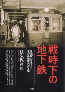 戦時下の地下鉄 新橋駅幻のホームと帝都高速度交通営団/枝久保達也