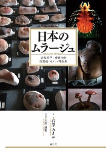 日本のムラージュ 近代医学と模型技術皮膚病・キノコ・寄生虫/石原あえか/大西成明