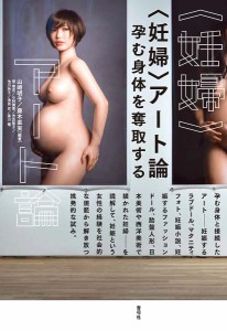 〈妊婦〉アート論 孕む身体を奪取する/山崎明子/藤木直実/菅実花