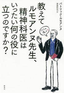 教えてルモアンヌ先生、精神科医はいったい何の役に立つのですか?/パトリック・ルモアンヌ/渡邊拓也