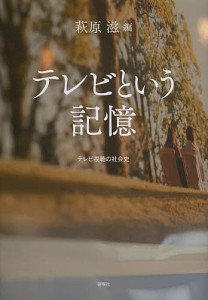 テレビという記憶 テレビ視聴の社会史/萩原滋