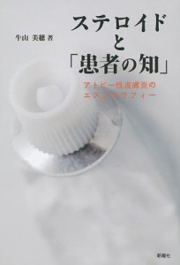 ステロイドと「患者の知」 アトピー性皮膚炎のエスノグラフィー/牛山美穂