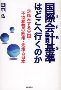 国際会計基準〈IFRS〉はどこへ行くのか 足踏みする米国・不協和音の欧州・先走る日本/田中弘