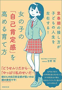 女の子の「自己肯定感」を高める育て方 思春期の接し方が子どもの人生を左右する!/吉野明