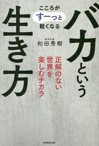 バカという生き方 こころがすーっと軽くなる 正解のない世界を楽しむチカラ/和田秀樹