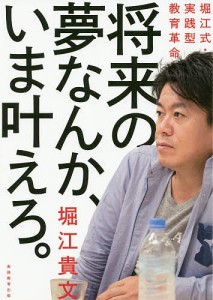 将来の夢なんか、いま叶えろ。 堀江式・実践型教育革命/堀江貴文