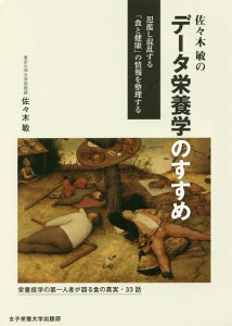 佐々木敏のデータ栄養学のすすめ 氾濫し混乱する「食と健康」の情報を整理する/佐々木敏