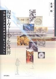 視覚とヴァーチャルな世界 コロンブスからポストヒューマンへ/北澤裕