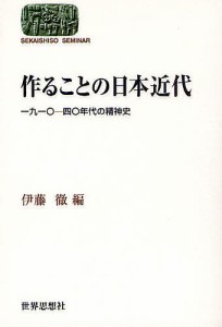 作ることの日本近代 一九一〇-四〇年代の精神史/伊藤徹