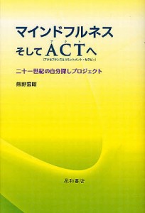 マインドフルネスそしてACT〈アクセプタンス&コミットメント・セラピー〉へ 二十一世紀の自分探しプロジェクト/熊野宏昭