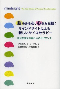 脳をみる心、心をみる脳:マインドサイトによる新しいサイコセラピー 自分を変える脳と心のサイエンス/ダニエル・Ｊ・シーゲル