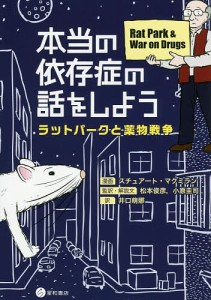 本当の依存症の話をしよう ラットパークと薬物戦争/スチュアート・マクミラン/松本俊彦/・解説文小原圭司