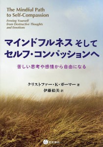 マインドフルネスそしてセルフ・コンパッションへ 苦しい思考や感情から自由になる/クリストファー・Ｋ．ガーマー/伊藤絵美