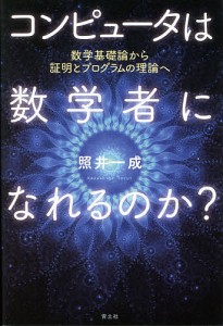 コンピュータは数学者になれるのか? 数学基礎論から証明とプログラムの理論へ/照井一成