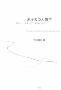 原子力の人類学 フクシマ、ラ・アーグ、セラフィールド/内山田康