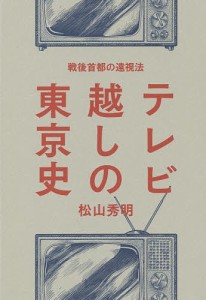 テレビ越しの東京史 戦後首都の遠視法/松山秀明