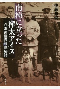 南極に立った樺太アイヌ 白瀬南極探検隊秘話/佐藤忠悦