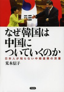 なぜ韓国は中国についていくのか 日本人が知らない中韓連携の深層/荒木信子