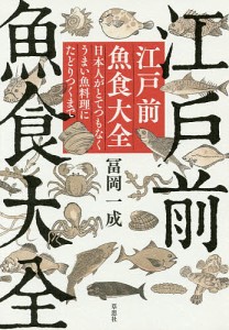 江戸前魚食大全 日本人がとてつもなくうまい魚料理にたどりつくまで/冨岡一成