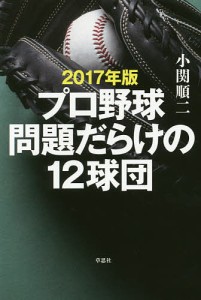 プロ野球問題だらけの12球団 2017年版/小関順二