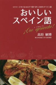 おいしいスペイン語 マドリードやバルセロナで食べ歩くためのスペイン語 !Que aproveche!/高垣敏博