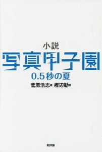 小説写真甲子園0.5秒の夏 北海道東川町-写真の町-写真文化首都/樫辺勒/菅原浩志