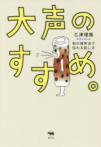 大声のすすめ。 和の発声法で伝わる話し方/乙津理風