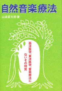 自然音楽療法　西洋医学、東洋医学、音楽療法にないその特質/山波言太郎