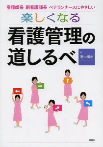 楽しくなる看護管理の道しるべ 看護師長・副看護師長・ベテランナースにやさしい/野中廣志