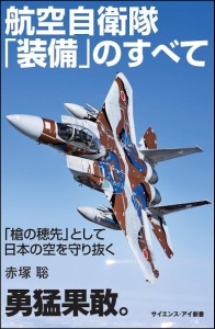 航空自衛隊「装備」のすべて 「槍の穂先」として日本の空を守り抜く/赤塚聡