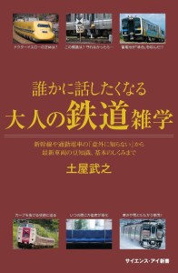 誰かに話したくなる大人の鉄道雑学 新幹線や通勤電車の「意外に知らない」から最新車両の豆知識、基本のしくみまで/土屋武之