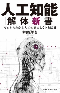 人工知能解体新書 ゼロからわかる人工知能のしくみと活用/神崎洋治