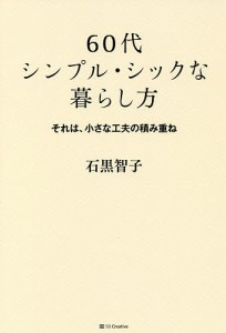 60代シンプル・シックな暮らし方 それは、小さな工夫の積み重ね/石黒智子