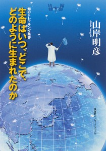 生命はいつ、どこで、どのように生まれたのか/山岸明彦