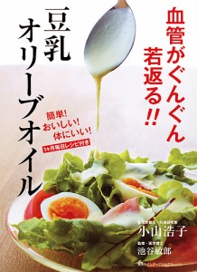 血管がぐんぐん若返る!!豆乳オリーブオイル 簡単!おいしい!体にいい!1ケ月毎日レシピ付き/小山浩子/池谷敏郎