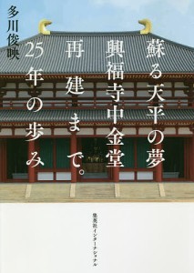 蘇る天平の夢興福寺中金堂再建まで。25年の歩み/多川俊映