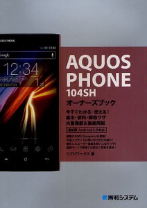 AQUOS PHONE 104SHオーナーズブック 今すぐわかる・使える!基本・便利・即効ワザ大量掲載&徹底解説