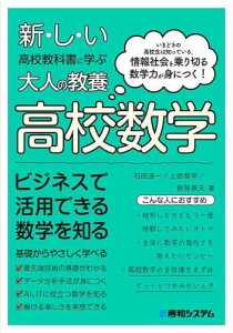 新・し・い高校教科書に学ぶ大人の教養高校数学 いまどきの高校生は知っている。情報社会を乗り切る数学力が身につく!/石田浩一