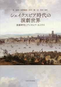 シェイクスピア時代の演劇世界 演劇研究とデジタルアーカイヴズ/英知明/佐野隆弥/田中一隆