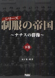 シリーズ制服の帝国 ナチスの群像 下巻/山下英一郎