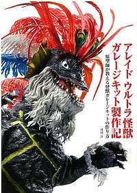 アレイドウルトラ怪獣ガレージキット製作記 原型師が教える怪獣ガレージキットの作り方/浅川洋