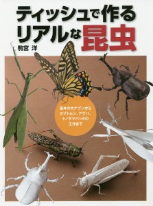 ティッシュで作るリアルな昆虫 基本のカナブンからカブトムシ、アゲハ、トノサマバッタの工作まで/駒宮洋